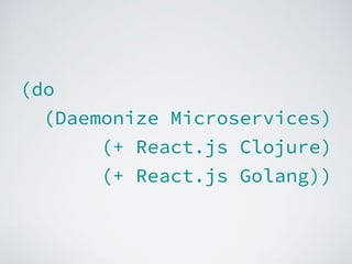 (do
(Daemonize Microservices)
(+ React.js Clojure)
(+ React.js Golang))
 