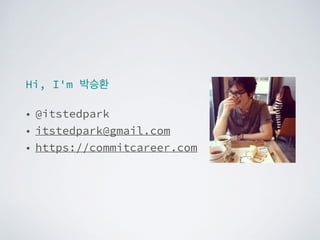 Hi, I'm 박승환
• @itstedpark
• itstedpark@gmail.com
• https://commitcareer.com
 