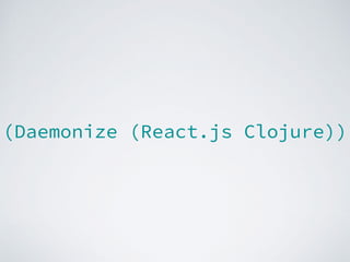 (Daemonize (React.js Clojure))
 