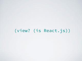 (view? (is React.js))
 