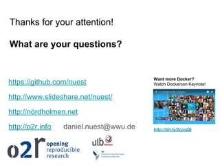 Thanks for your attention!
What are your questions?
https://github.com/nuest
http://www.slideshare.net/nuest/
http://nördholmen.net
http://o2r.info daniel.nuest@wwu.de
Want more Docker?
Watch Dockercon Keynote!
http://bit.ly/2cjrqQl
 