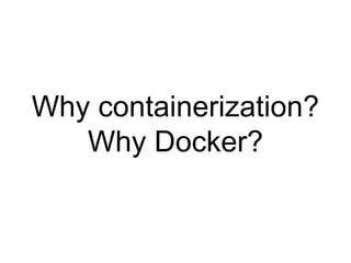 Why containerization?
Why Docker?
 