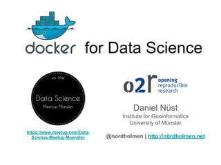 for Data Science
Daniel Nüst
Institute for Geoinformatics
University of Münster
@nordholmen | http://nördholmen.net
https://www.meetup.com/Data-
Science-Meetup-Muenster
 