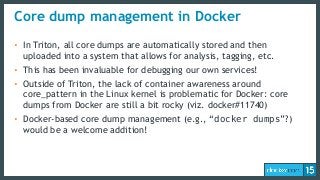 Core dump management in Docker
• In Triton, all core dumps are automatically stored and then
uploaded into a system that a...