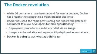 The Docker revolution
• While OS containers have been around for over a decade, Docker
has brought the concept to a much b...
