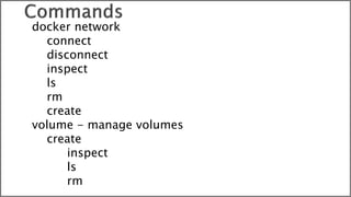 docker network
connect
disconnect
inspect
ls
rm
create
volume - manage volumes
create
inspect
ls
rm
 
