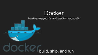 Docker
hardware-agnostic and platform-agnostic
build, ship, and run
 