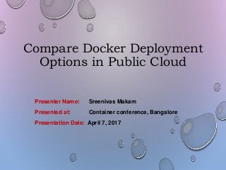 Compare Docker Deployment
Options in Public Cloud
Presenter Name: Sreenivas Makam
Presented at: Container conference, Bangalore
Presentation Date: April 7, 2017
 