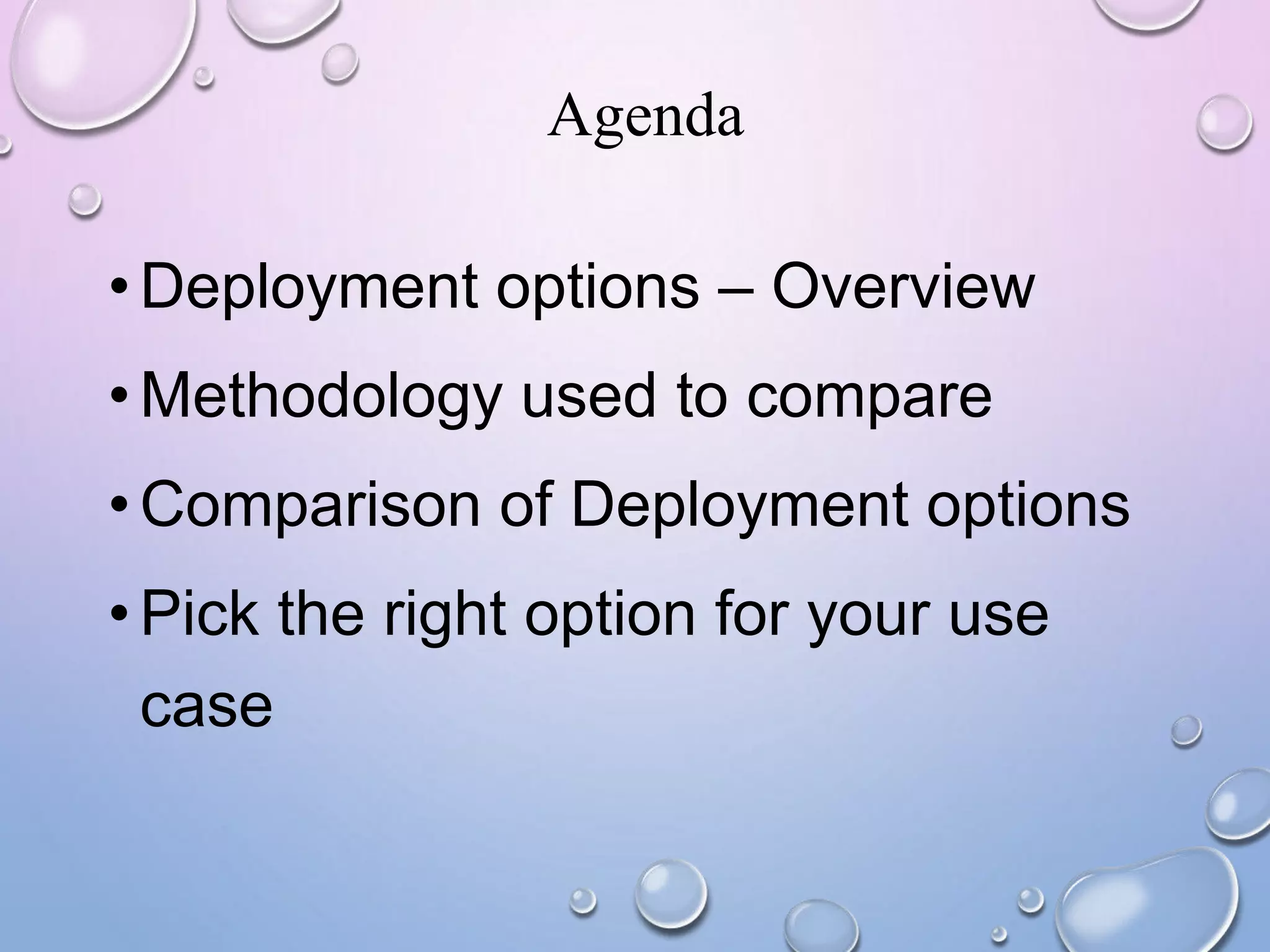 Agenda
•Deployment options – Overview
•Methodology used to compare
•Comparison of Deployment options
•Pick the right option for your use
case
 