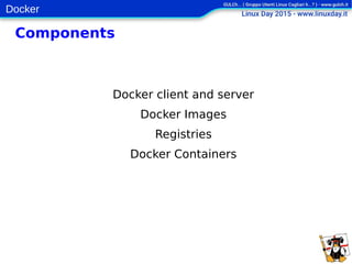 Docker
Components
Docker client and server
Docker Images
Registries
Docker Containers
 