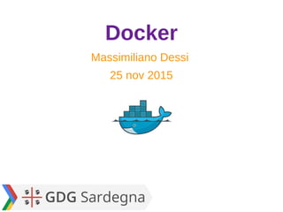 Docker
Massimiliano Dessi
25 nov 2015
 