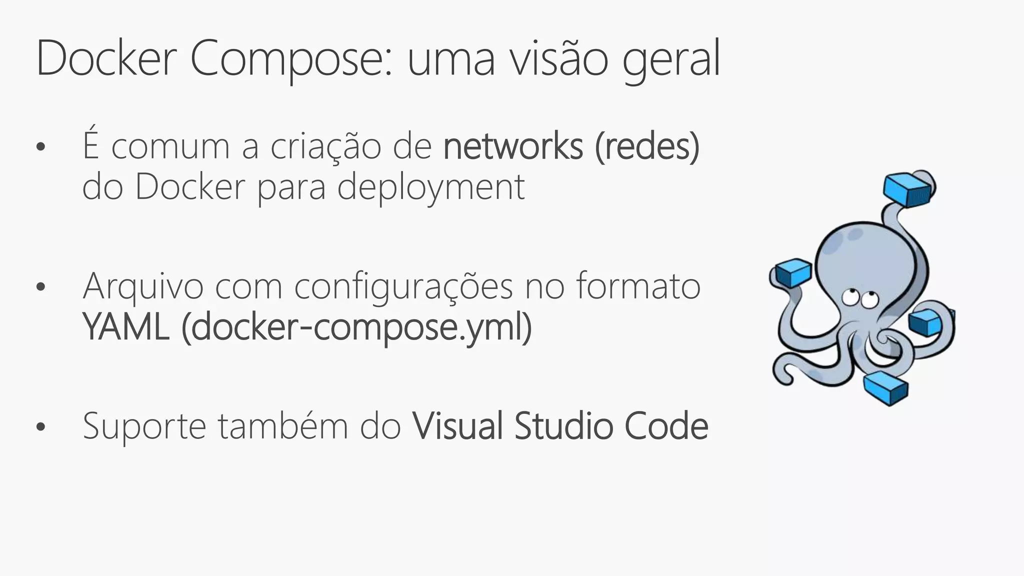 Docker Compose: uma visão geral
• É comum a criação de networks (redes)
do Docker para deployment
• Arquivo com configurações no formato
YAML (docker-compose.yml)
• Suporte também do Visual Studio Code
 