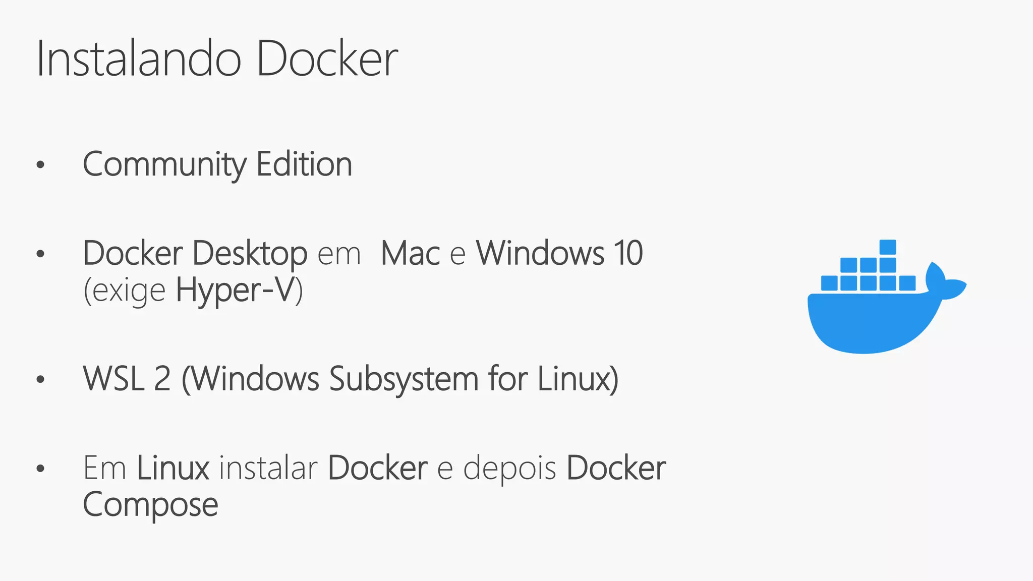 Instalando Docker
• Community Edition
• Docker Desktop em Mac e Windows 10
(exige Hyper-V)
• WSL 2 (Windows Subsystem for Linux)
• Em Linux instalar Docker e depois Docker
Compose
 