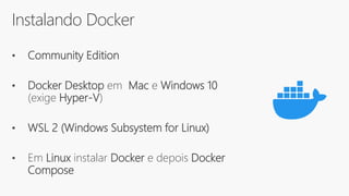 Instalando Docker
• Community Edition
• Docker Desktop em Mac e Windows 10
(exige Hyper-V)
• WSL 2 (Windows Subsystem for Linux)
• Em Linux instalar Docker e depois Docker
Compose
 