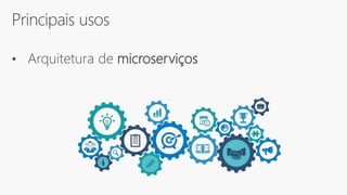 Principais usos
• Arquitetura de microserviços
 