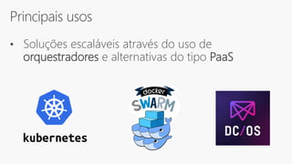 Principais usos
• Soluções escaláveis através do uso de
orquestradores e alternativas do tipo PaaS
 