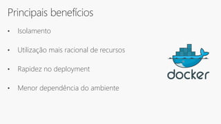 Principais benefícios
• Isolamento
• Utilização mais racional de recursos
• Rapidez no deployment
• Menor dependência do ambiente
 