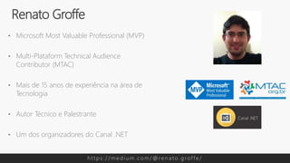 • Microsoft Most Valuable Professional (MVP)
• Multi-Plataform Technical Audience
Contributor (MTAC)
• Mais de 15 anos de experiência na área de
Tecnologia
• Autor Técnico e Palestrante
• Um dos organizadores do Canal .NET
Renato Groffe
h t t p s : / / m e d i u m . c o m / @ re n a t o . g rof f e /
 
