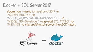 Docker + SQL Server 2017
docker run --name testesqlserver2017 -e
"ACCEPT_EULA=Y" -e
-e
"MSSQL_PID=Developer" --cap-add SYS_PTRACE -p
11433:1433 -d microsoft/mssql-server-linux:2017-latest
+
 