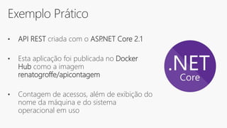 Exemplo Prático
• API REST criada com o ASP.NET Core 2.1
• Esta aplicação foi publicada no Docker
Hub como a imagem
renatogroffe/apicontagem
• Contagem de acessos, além de exibição do
nome da máquina e do sistema
operacional em uso
 