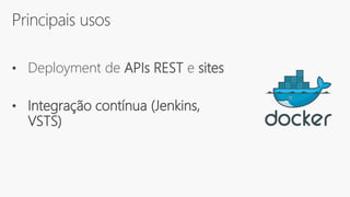 Principais usos
• Deployment de APIs REST e sites
• Integração contínua (Jenkins,
VSTS)
 