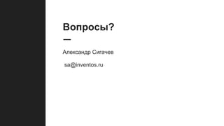 Вопросы?
Александр Сигачев
sa@inventos.ru
 