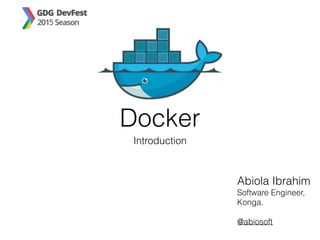 Docker
Introduction
Abiola Ibrahim
Software Engineer,
Konga.
@abiosoft
 