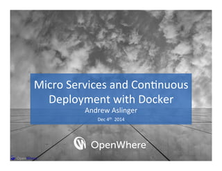 Micro 
Services 
and 
Con/nuous 
Deployment 
with 
Docker 
Andrew 
Aslinger 
Dec 
4th 
2014 
 