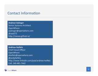38 
Contact 
Informa/on 
Andrew 
Aslinger 
Senior 
Systems 
Architect 
OpenWhere 
aaslinger@openwhere.com 
@aaa572 
hpp://owaaa.github.io/ 
Andrew 
Heifetz 
Chief 
Cloud 
Officer 
OpenWhere 
aheifetz@openwhere.com 
@andyheifetz 
hpp://www.linkedin.com/pub/andrew-­‐heifetz 
Cell: 
240-­‐481-­‐7442 
