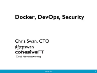copyright 2014 1
Docker, DevOps, Security
Chris Swan, CTO
@cpswan
Cloud native networking
 