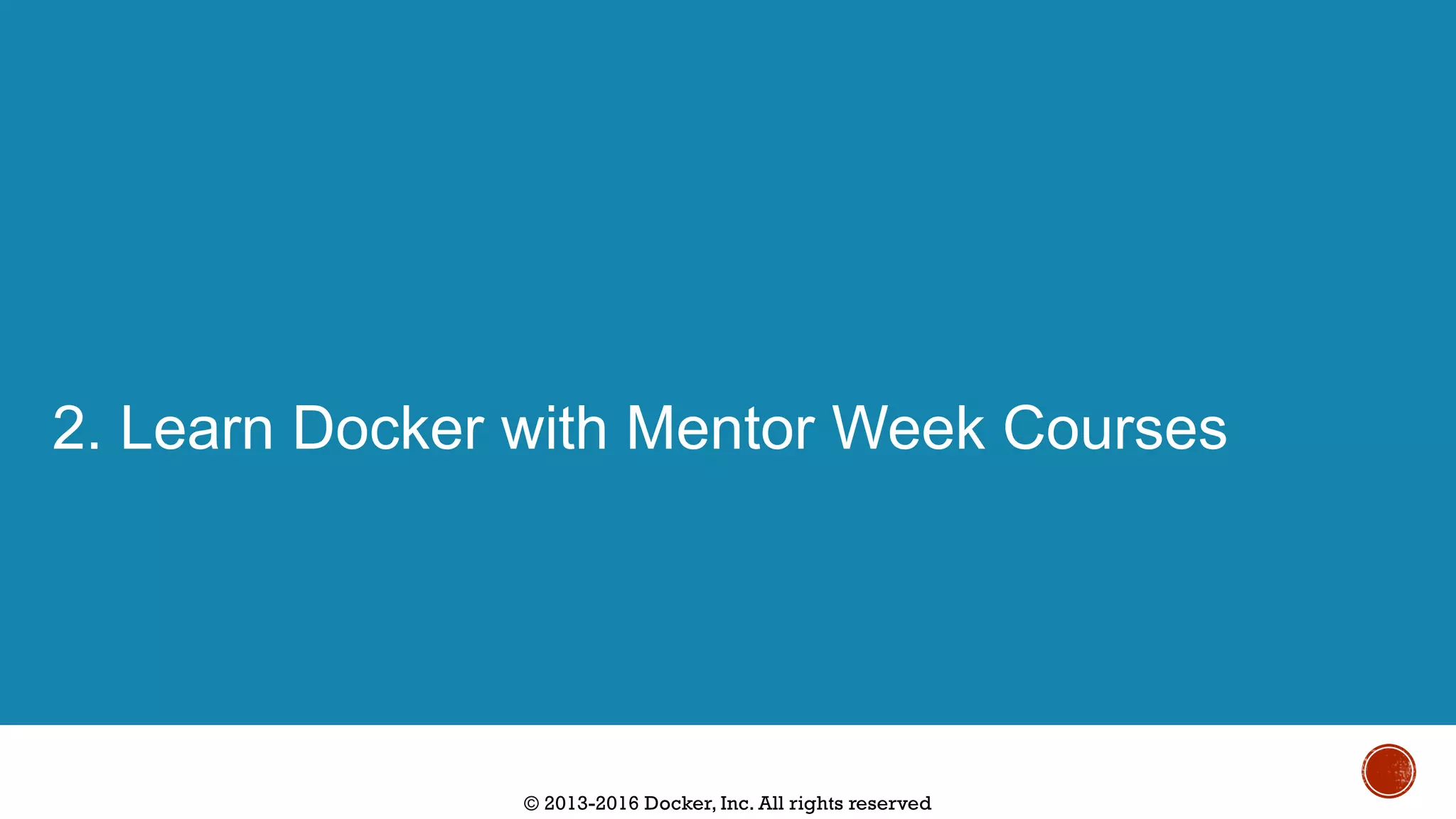 © 2013-2016 Docker, Inc. All rights reserved
2. Learn Docker with Mentor Week Courses
 