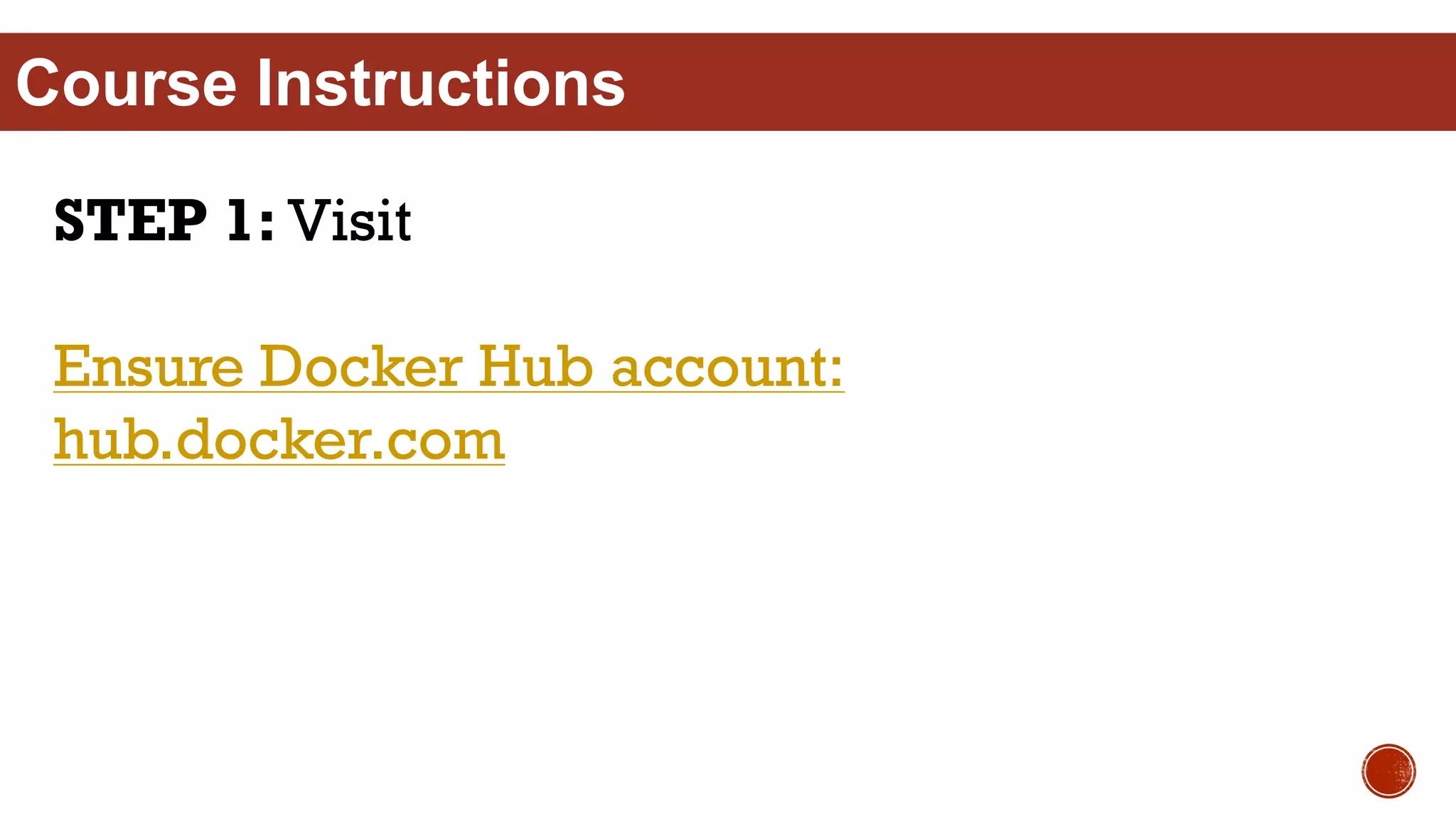 Course Instructions
STEP 1: Visit
Ensure Docker Hub account:
hub.docker.com
 