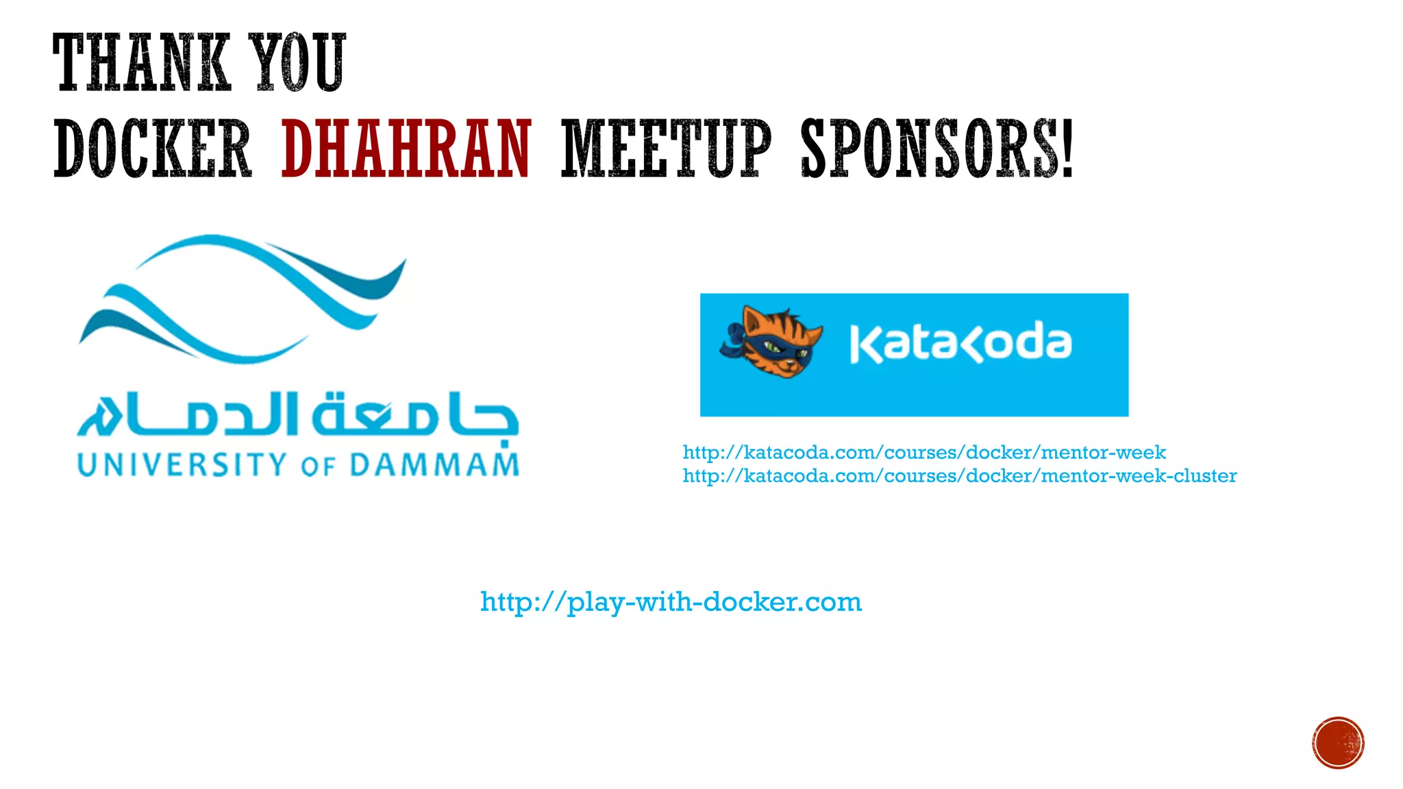 DHAHRAN
http://katacoda.com/courses/docker/mentor-week
http://katacoda.com/courses/docker/mentor-week-cluster
http://play-with-docker.com
 