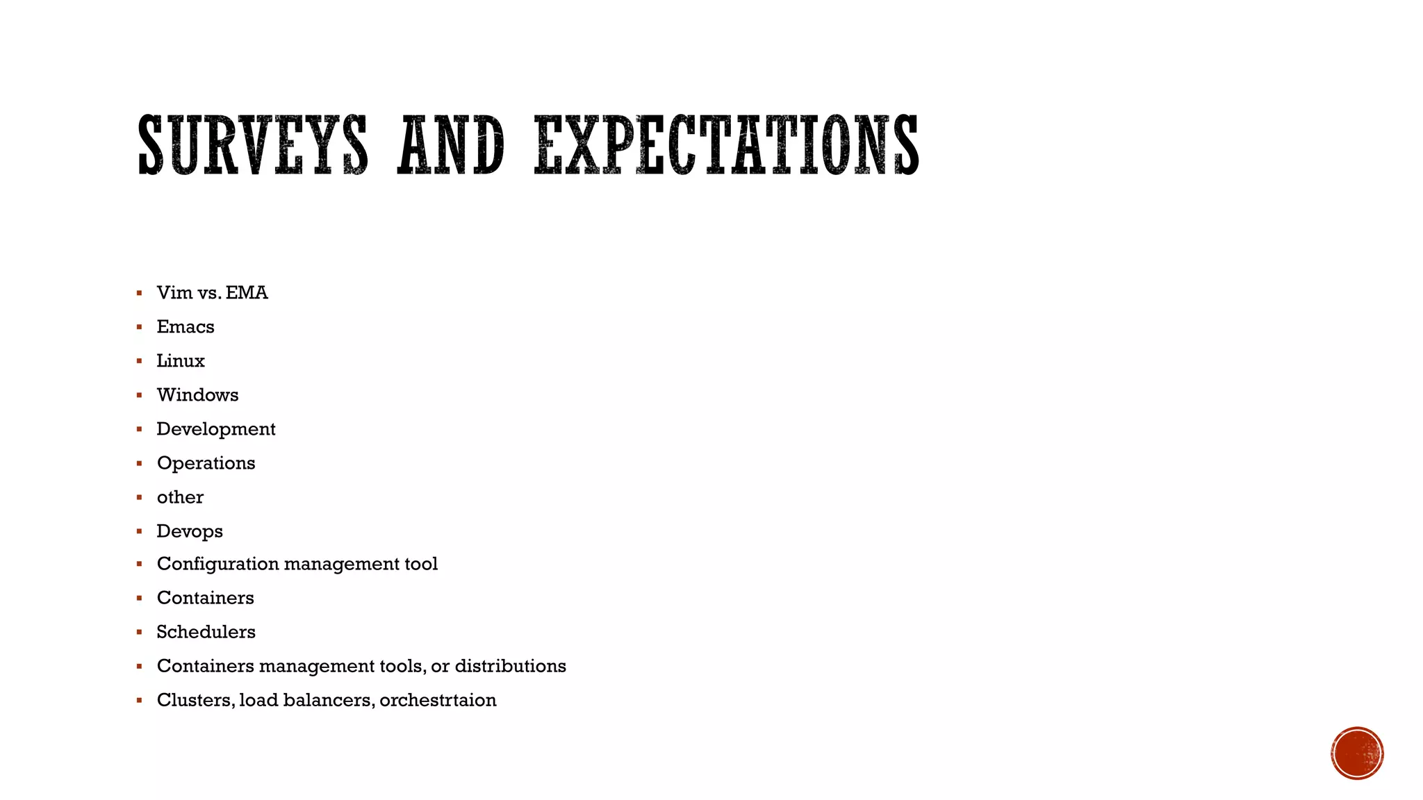 § Vim vs. EMA
§ Emacs
§ Linux
§ Windows
§ Development
§ Operations
§ other
§ Devops
§ Configuration management tool
§ Containers
§ Schedulers
§ Containers management tools, or distributions
§ Clusters, load balancers, orchestrtaion
 