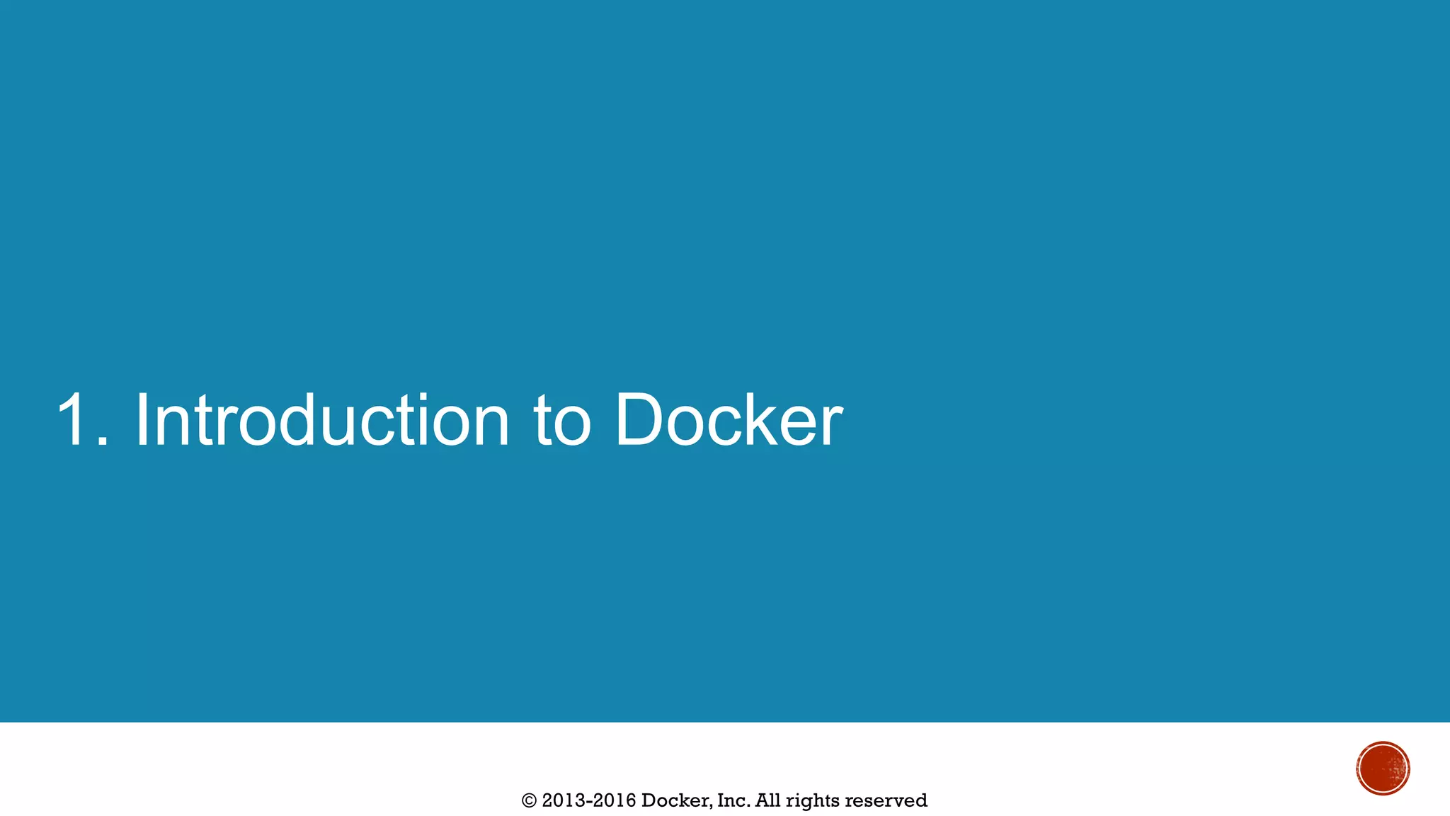 © 2013-2016 Docker, Inc. All rights reserved
1. Introduction to Docker
 