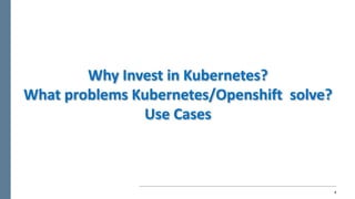 8
Why	Invest	in	Kubernetes?
What	problems	Kubernetes/Openshift solve?
Use	Cases
 