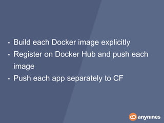 • Build each Docker image explicitly
• Register on Docker Hub and push each
image
• Push each app separately to CF
 