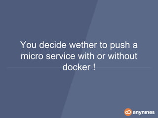 You decide wether to push a
micro service with or without
docker !
 