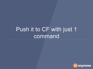 Push it to CF with just 1
command
 
