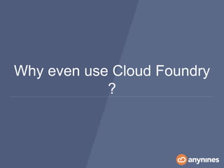 Why even use Cloud Foundry
?
 