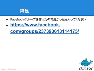 補足
● Facebookグループを作ったので良かったら入ってください
● https://www.facebook.
com/groups/237393613114175/
Image by Docker blog
 