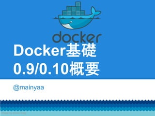 Docker基礎
0.9/0.10概要
@mainyaa
Image by docker blog
 