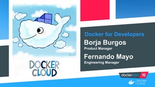 Docker for Developers
Borja Burgos
Product Manager
Fernando Mayo
Engineering Manager
 