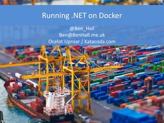 Running .NET on Docker
@Ben_Hall
Ben@BenHall.me.uk
Ocelot Uproar / Katacoda.com
 