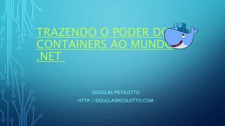 TRAZENDO O PODER DOS
CONTAINERS AO MUNDO
.NET
DOUGLAS PICOLOTTO
HTTP://DOUGLASPICOLOTTO.COM
 