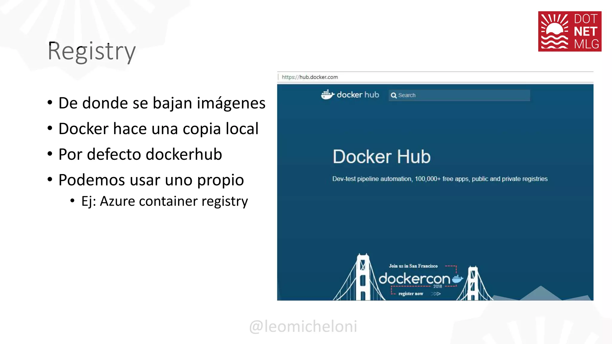 Registry
• De donde se bajan imágenes
• Docker hace una copia local
• Por defecto dockerhub
• Podemos usar uno propio
• Ej: Azure container registry
@leomicheloni
 