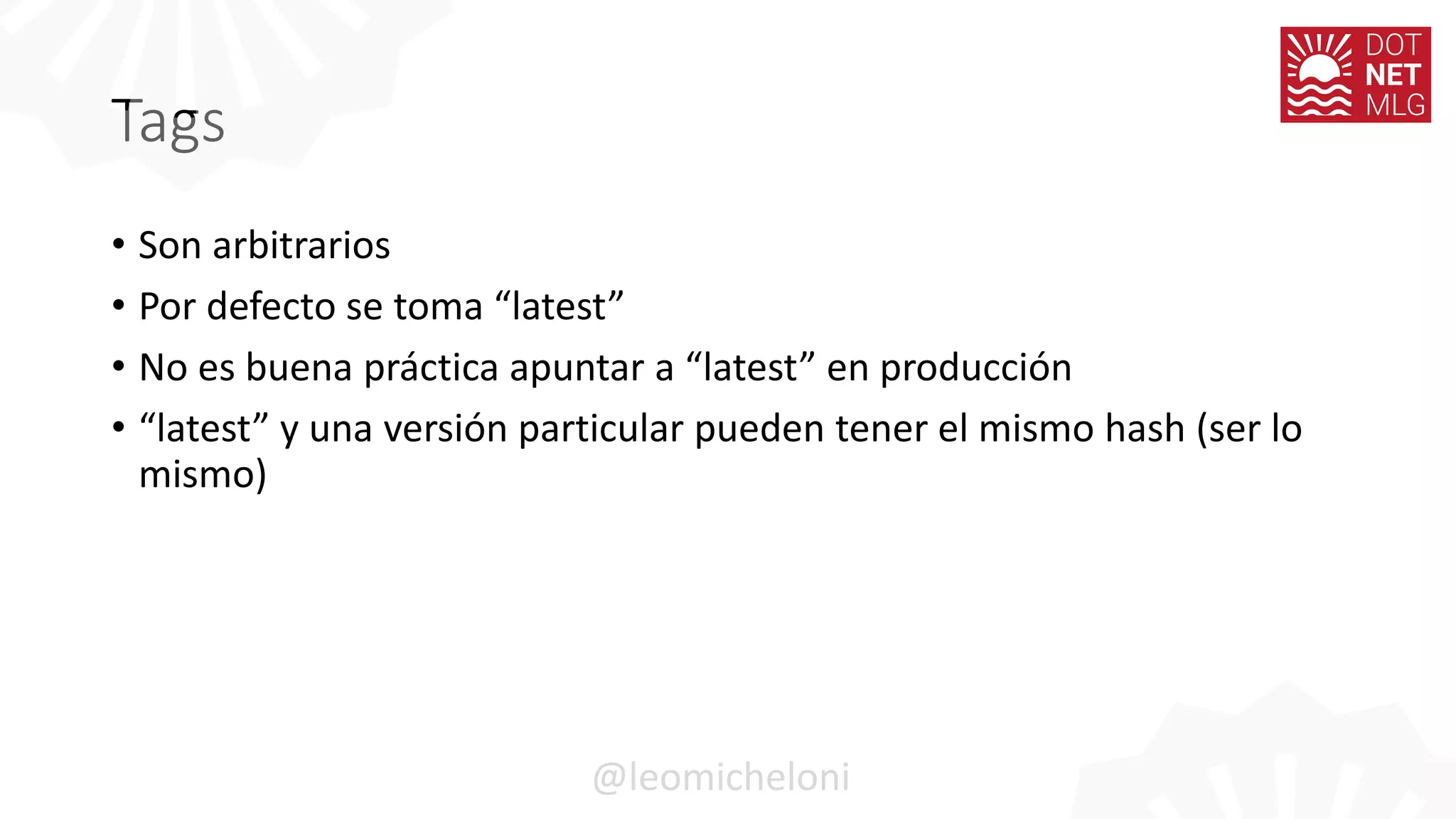 Tags
• Son arbitrarios
• Por defecto se toma “latest”
• No es buena práctica apuntar a “latest” en producción
• “latest” y una versión particular pueden tener el mismo hash (ser lo
mismo)
@leomicheloni
 