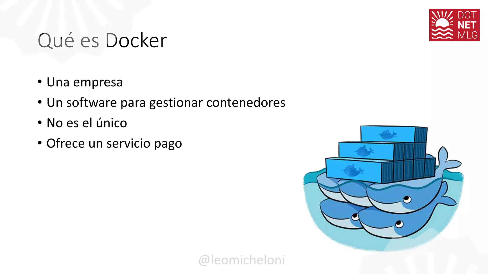 Qué es Docker
• Una empresa
• Un software para gestionar contenedores
• No es el único
• Ofrece un servicio pago
@leomicheloni
 