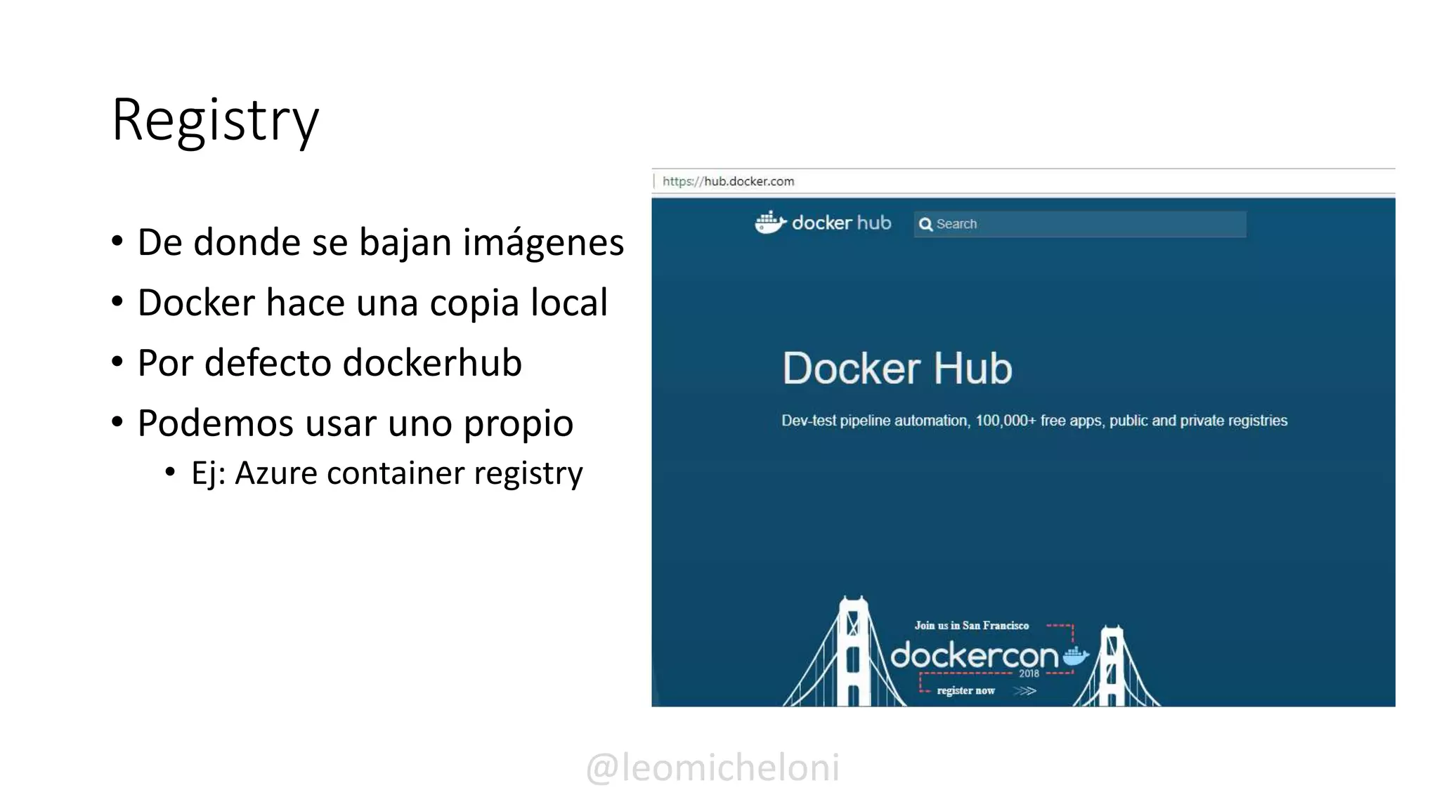 Registry
• De donde se bajan imágenes
• Docker hace una copia local
• Por defecto dockerhub
• Podemos usar uno propio
• Ej: Azure container registry
@leomicheloni
 