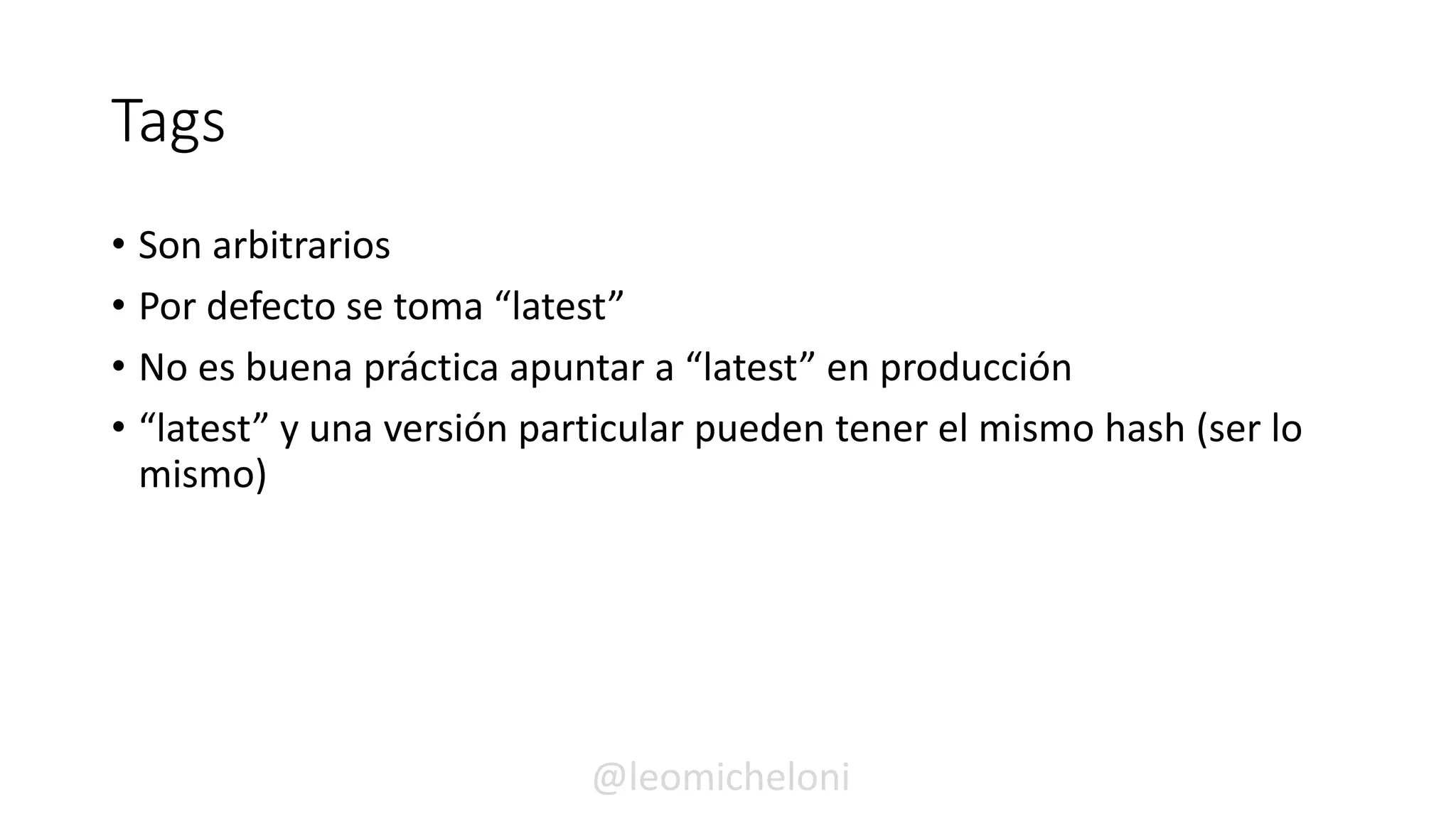 Tags
• Son arbitrarios
• Por defecto se toma “latest”
• No es buena práctica apuntar a “latest” en producción
• “latest” y una versión particular pueden tener el mismo hash (ser lo
mismo)
@leomicheloni
 
